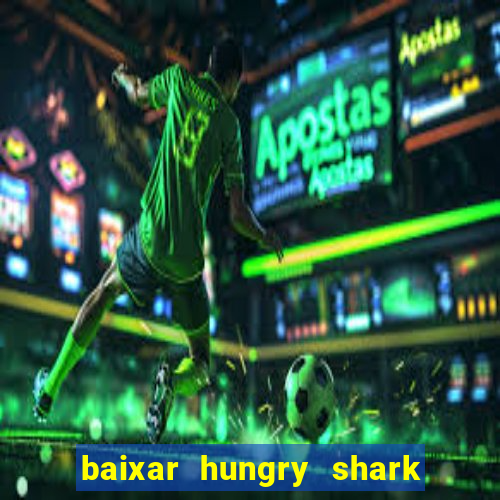 baixar hungry shark evolution dinheiro infinito